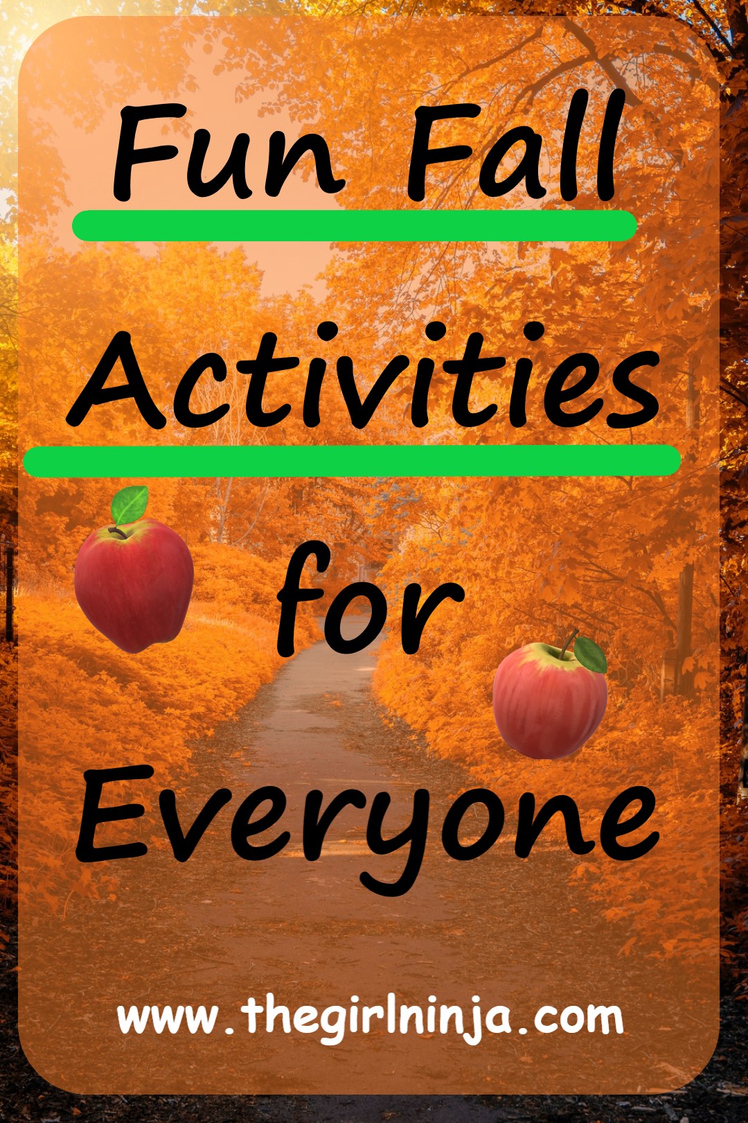 Paved path between trees with gold, orange, and brown leaves. Black text over trees and path read Fun Fall Activities for Everyone. A green line underlines Fun Fall Activities. Apples are scattered around the words.  At bottom center white text reads www.thegirlninja.com