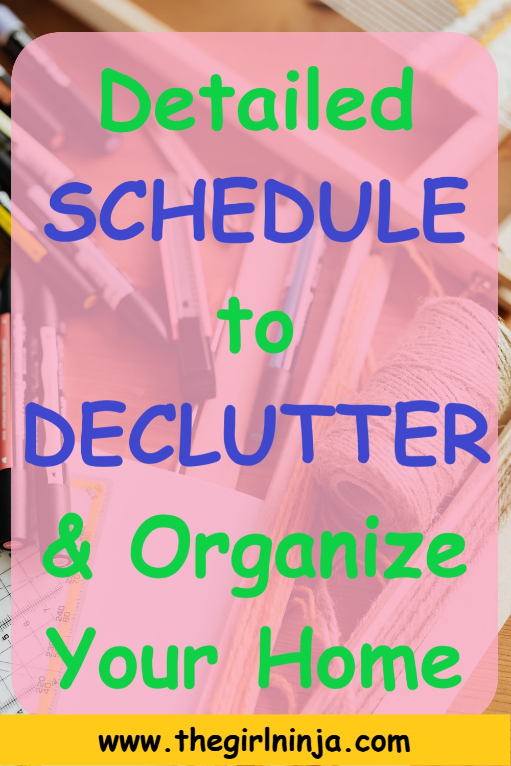 An open wooden drawer shows scattered pens, pencils, string, paper, and other items. A translucent pink rectangle over drawer has blue and green text that reads Detailed SCHEDULE to DECLUTTER & Organize Your Home. A yellow strip goes across the bottom with black text that reads www.thegirlninja.com